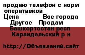 продаю телефон с норм оперативкой android 4.2.2 › Цена ­ 2 000 - Все города Другое » Продам   . Башкортостан респ.,Караидельский р-н